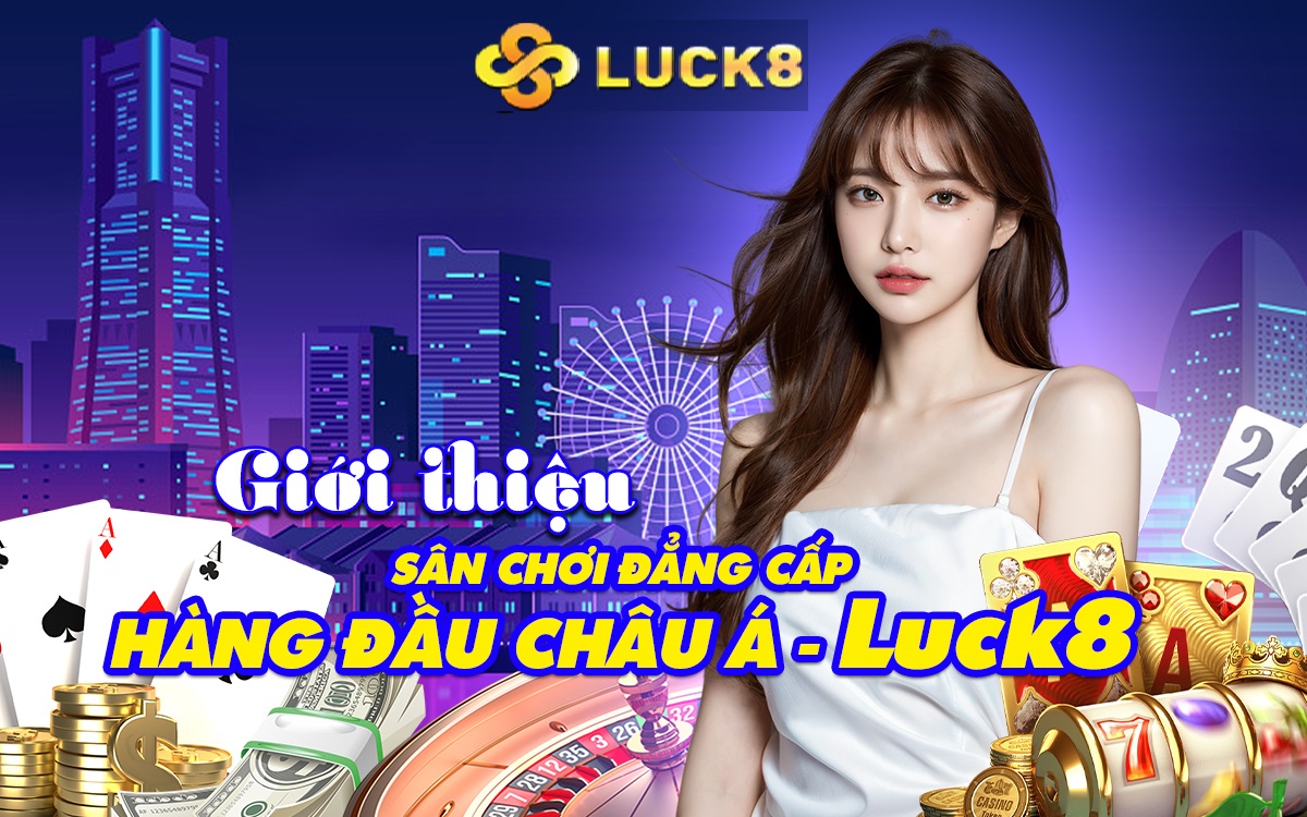 Giới thiệu sân chơi đẳng cấp hàng đầu Châu Á – Luck8