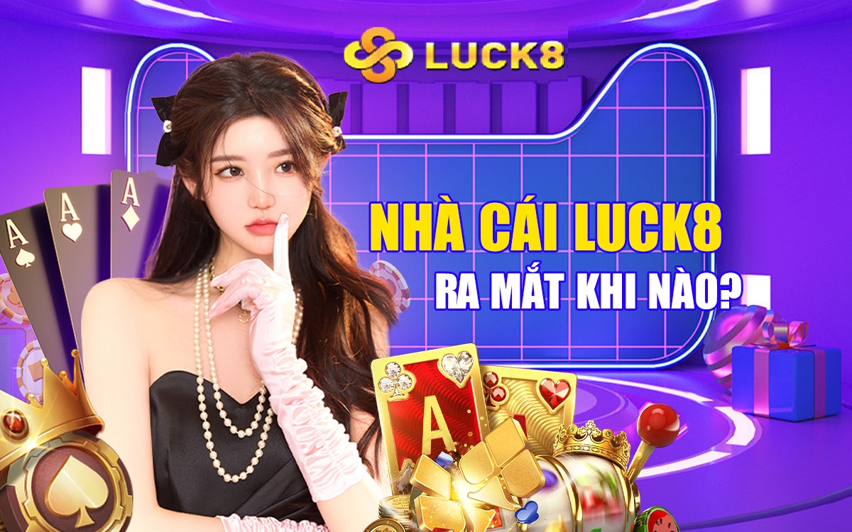 Nhà cái Luck8 ra mắt khi nào?