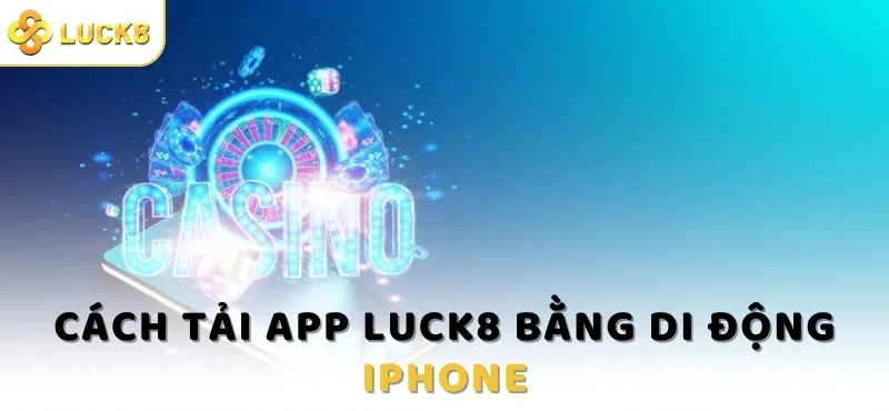 Cách tải app Luck8 về thiết bị như thế nào?